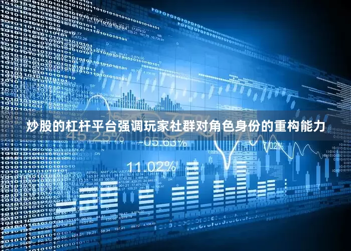 炒股的杠杆平台强调玩家社群对角色身份的重构能力