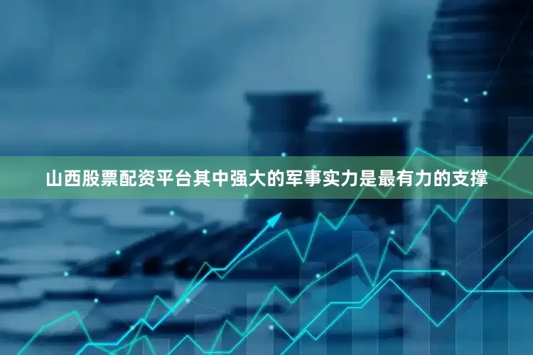 山西股票配资平台其中强大的军事实力是最有力的支撑