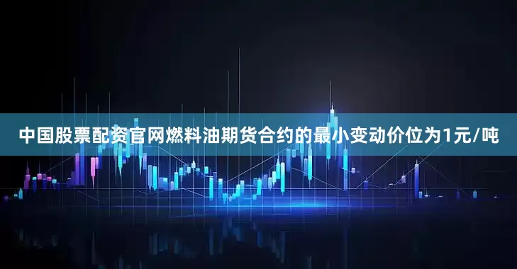 中国股票配资官网燃料油期货合约的最小变动价位为1元/吨