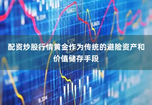 配资炒股行情黄金作为传统的避险资产和价值储存手段
