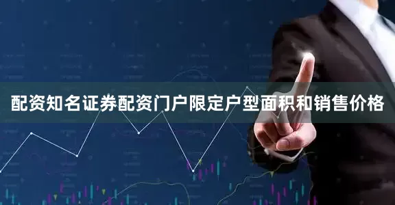 配资知名证券配资门户限定户型面积和销售价格
