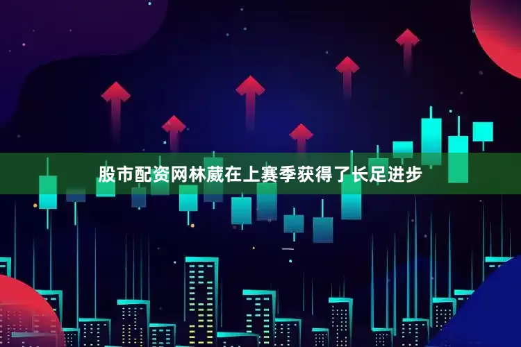 股市配资网林葳在上赛季获得了长足进步
