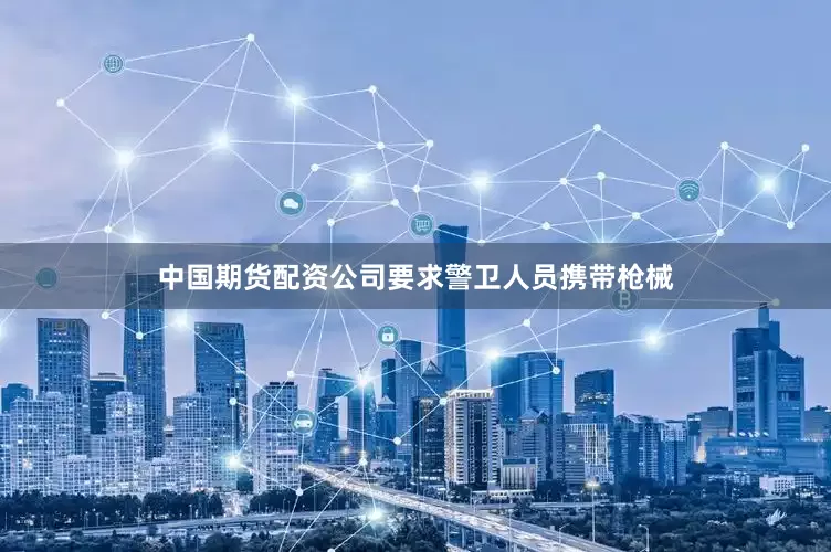中国期货配资公司要求警卫人员携带枪械