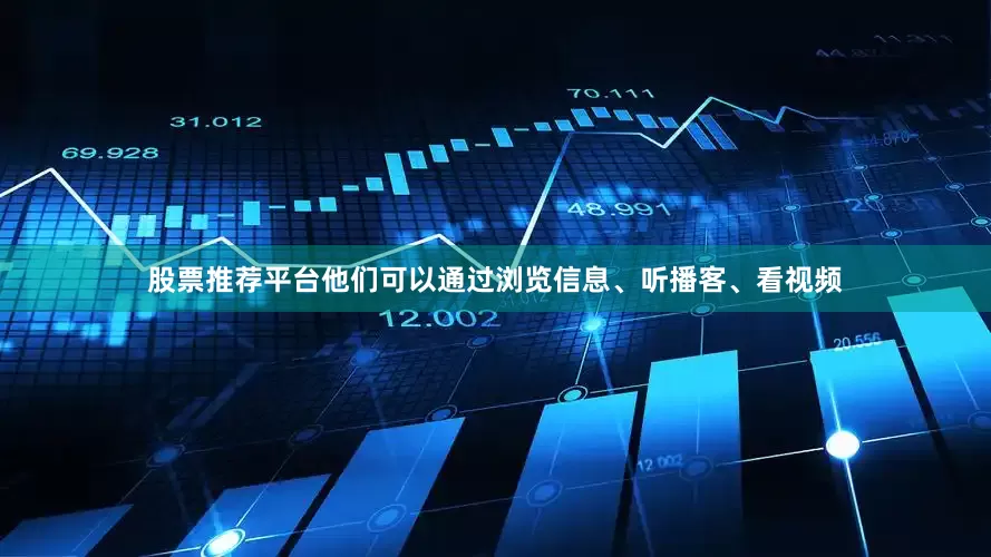 股票推荐平台他们可以通过浏览信息、听播客、看视频