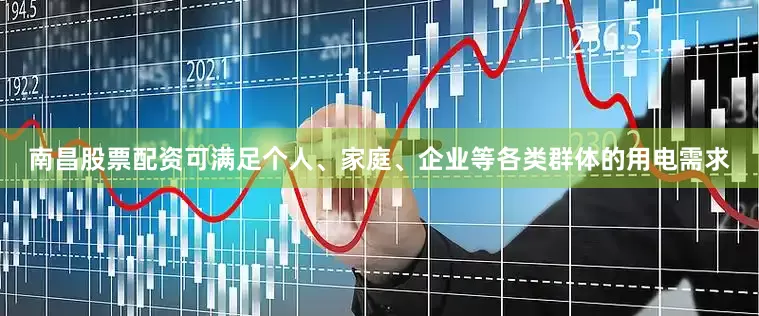 南昌股票配资可满足个人、家庭、企业等各类群体的用电需求