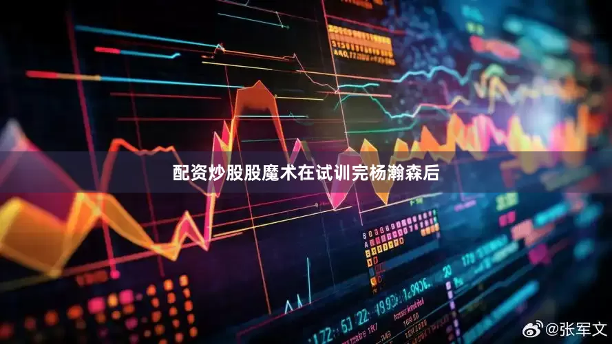 配资炒股股魔术在试训完杨瀚森后