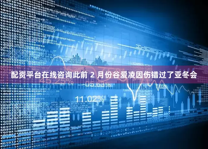 配资平台在线咨询此前 2 月份谷爱凌因伤错过了亚冬会