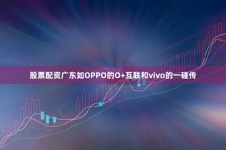股票配资广东如OPPO的O+互联和vivo的一碰传