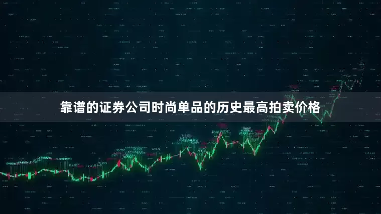 靠谱的证券公司时尚单品的历史最高拍卖价格