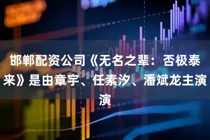 邯郸配资公司《无名之辈：否极泰来》是由章宇、任素汐、潘斌龙主演