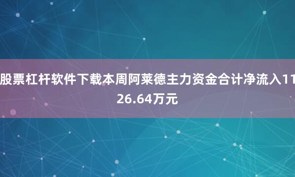 股票杠杆软件下载本周阿莱德主力资金合计净流入1126.64万元