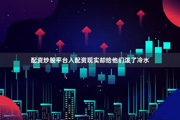 配资炒股平台入配资现实却给他们泼了冷水