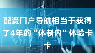 配资门户导航相当于获得了4年的“体制内”体验卡