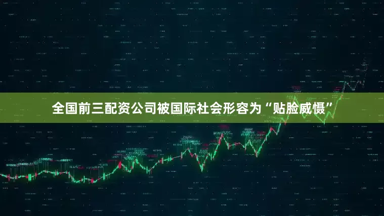 全国前三配资公司被国际社会形容为“贴脸威慑”