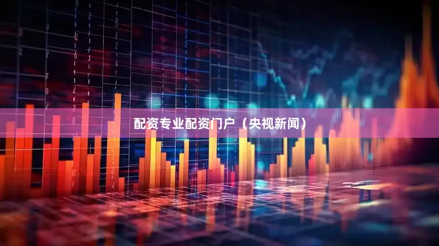 配资专业配资门户（央视新闻）