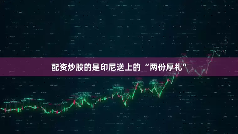 配资炒股的是印尼送上的 “两份厚礼”