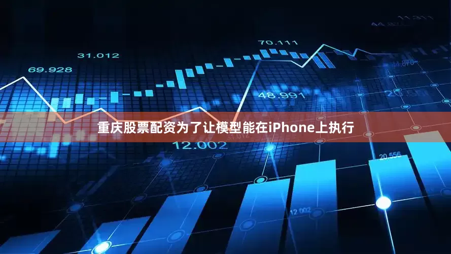 重庆股票配资为了让模型能在iPhone上执行