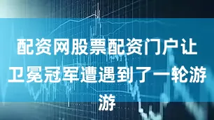 配资网股票配资门户让卫冕冠军遭遇到了一轮游