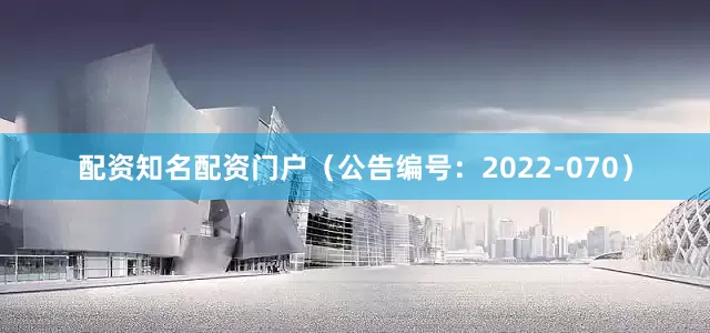 配资知名配资门户(公告编号:2022-070)