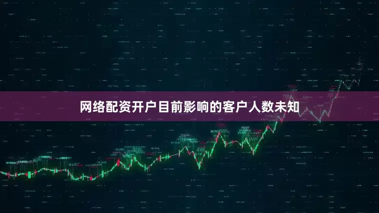 网络配资开户目前影响的客户人数未知