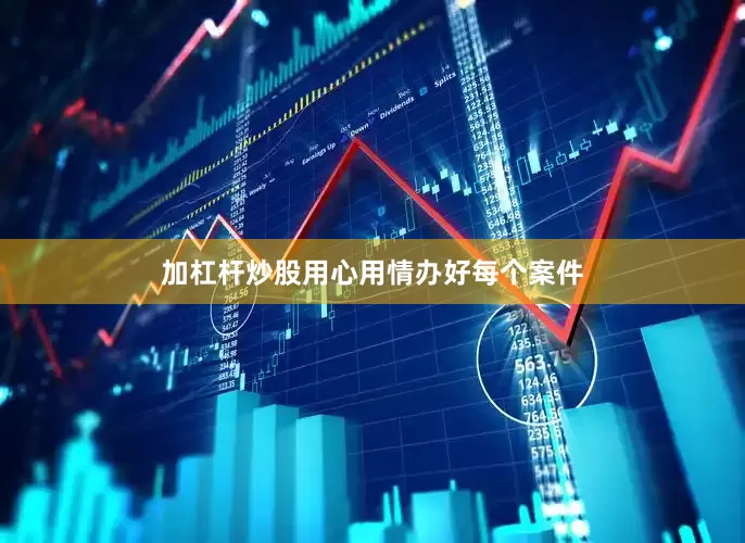 加杠杆炒股用心用情办好每个案件