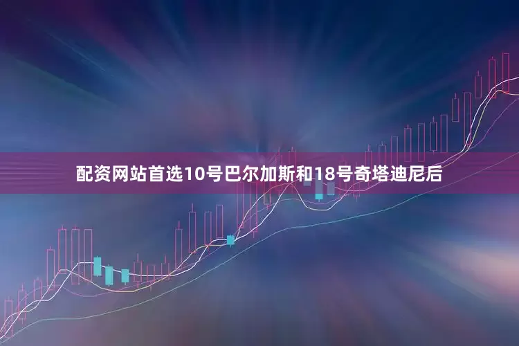 配资网站首选10号巴尔加斯和18号奇塔迪尼后