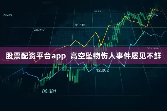 股票配资平台app  高空坠物伤人事件屡见不鲜