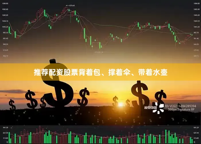 推荐配资股票背着包、撑着伞、带着水壶