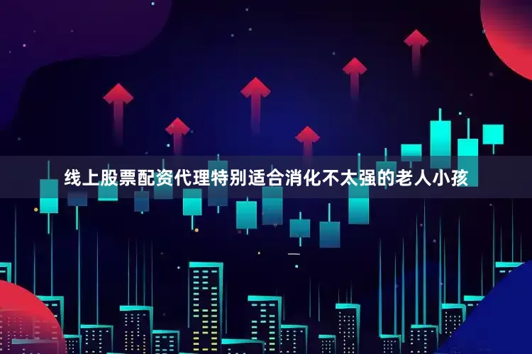 线上股票配资代理特别适合消化不太强的老人小孩