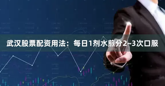 武汉股票配资用法：每日1剂水煎分2~3次口服