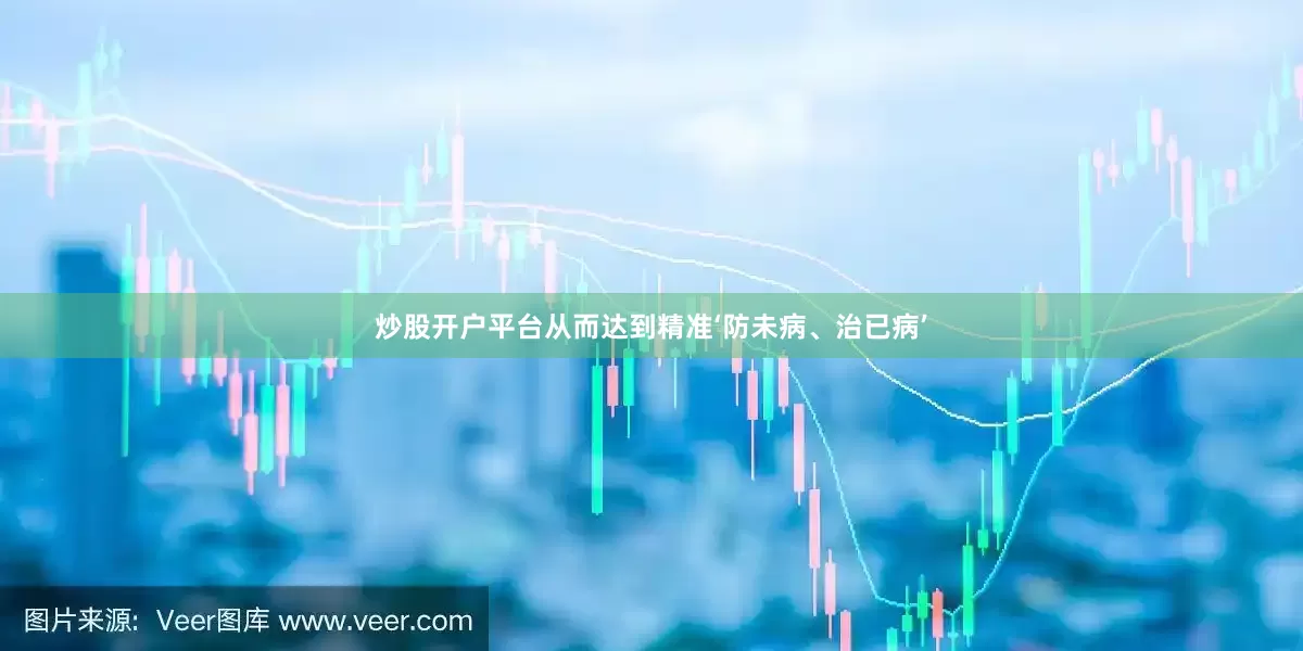 炒股开户平台从而达到精准‘防未病、治已病’