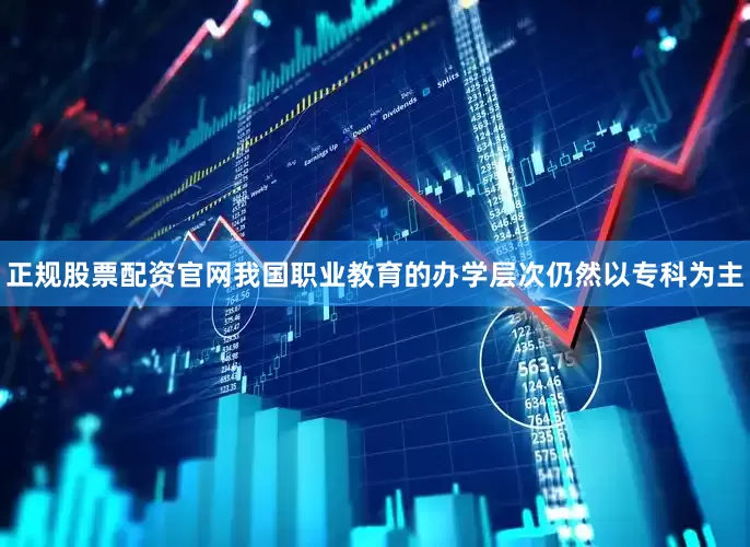 正规股票配资官网我国职业教育的办学层次仍然以专科为主