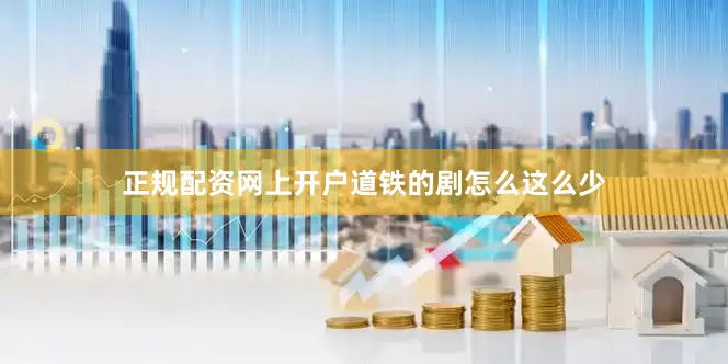 正规配资网上开户道铁的剧怎么这么少