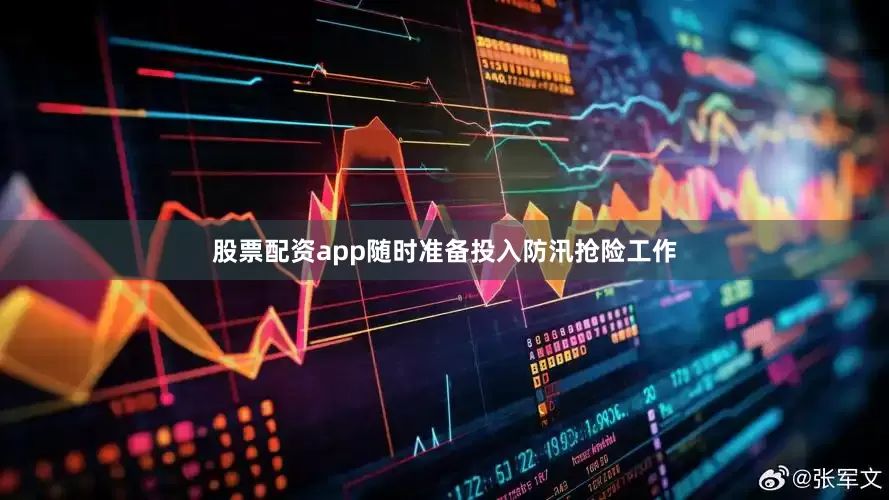 股票配资app随时准备投入防汛抢险工作