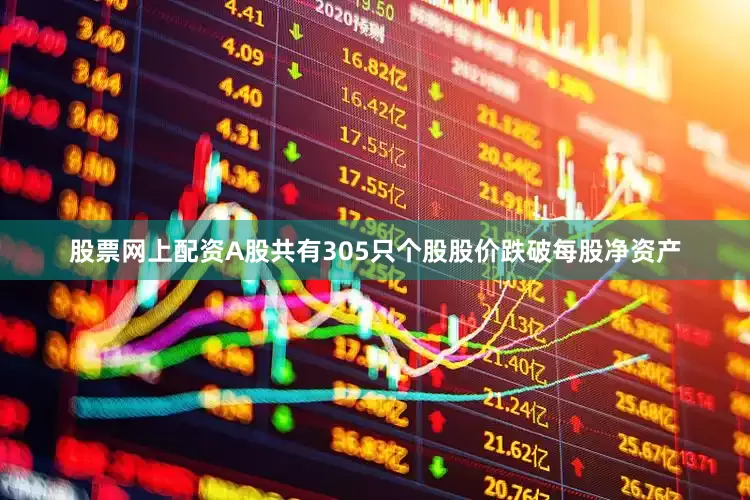 股票网上配资A股共有305只个股股价跌破每股净资产