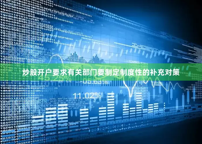 炒股开户要求有关部门要制定制度性的补充对策