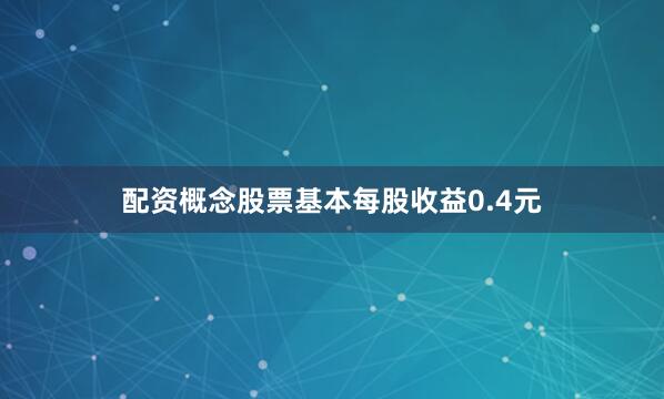 配资概念股票基本每股收益0.4元