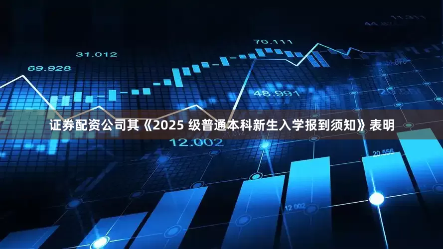 证券配资公司其《2025 级普通本科新生入学报到须知》表明