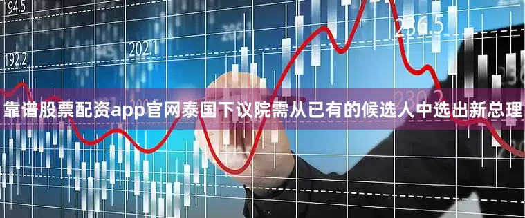 靠谱股票配资app官网泰国下议院需从已有的候选人中选出新总理